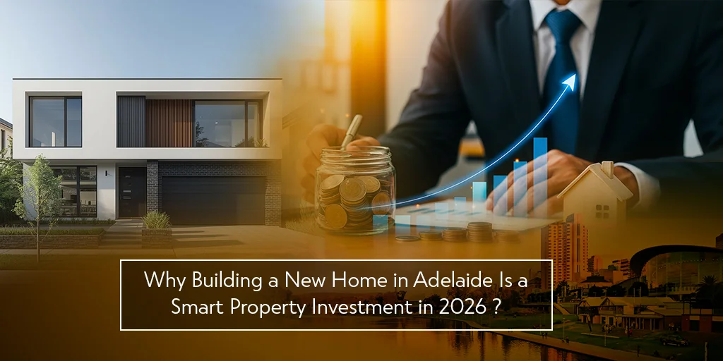 Why Building a New Home in Adelaide Is a Smart Property Investment in 2026?